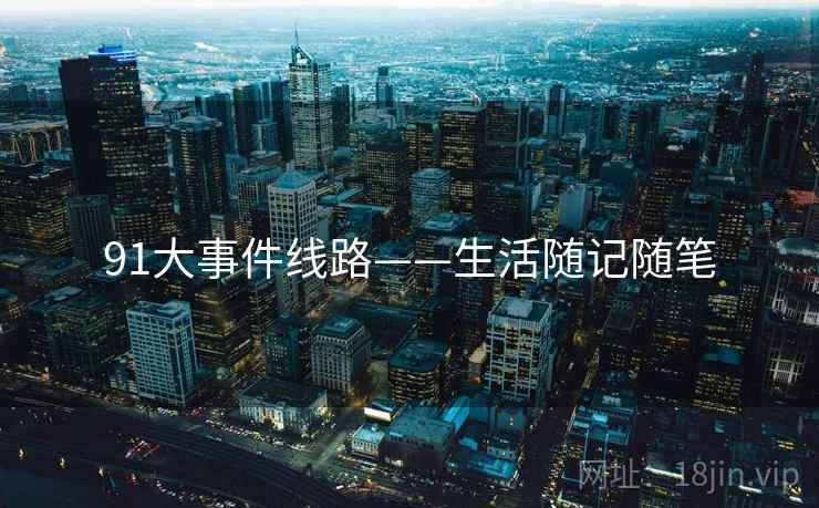 91大事件线路——生活随记随笔 91大事件线路——生活随记随笔