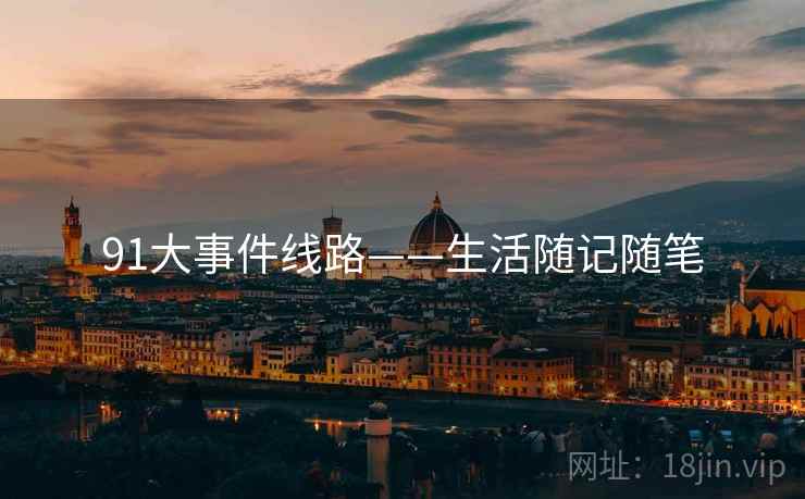 91大事件线路——生活随记随笔 91大事件线路——生活随记随笔